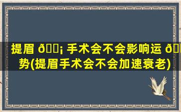 提眉 🐡 手术会不会影响运 💐 势(提眉手术会不会加速衰老)